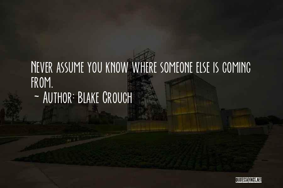 Blake Crouch Quotes: Never Assume You Know Where Someone Else Is Coming From.