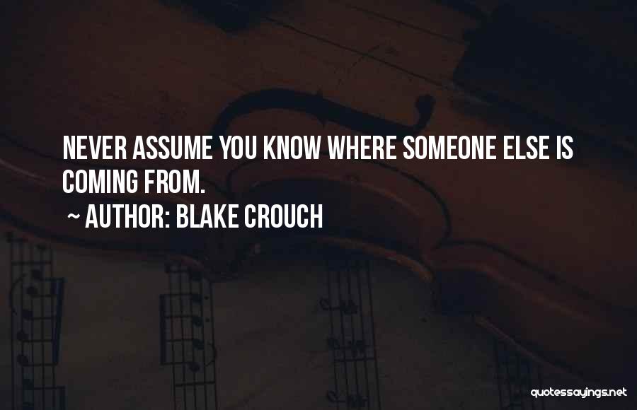 Blake Crouch Quotes: Never Assume You Know Where Someone Else Is Coming From.