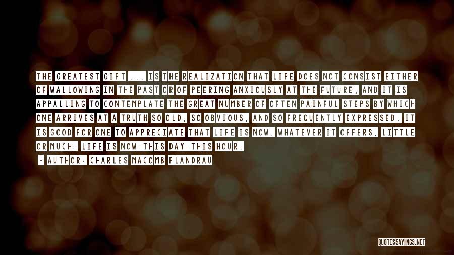 Charles Macomb Flandrau Quotes: The Greatest Gift ... Is The Realization That Life Does Not Consist Either Of Wallowing In The Past Or Of