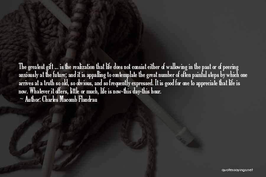 Charles Macomb Flandrau Quotes: The Greatest Gift ... Is The Realization That Life Does Not Consist Either Of Wallowing In The Past Or Of