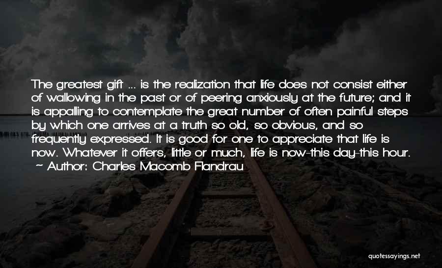 Charles Macomb Flandrau Quotes: The Greatest Gift ... Is The Realization That Life Does Not Consist Either Of Wallowing In The Past Or Of