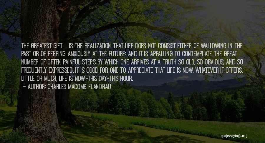 Charles Macomb Flandrau Quotes: The Greatest Gift ... Is The Realization That Life Does Not Consist Either Of Wallowing In The Past Or Of