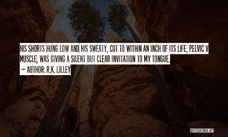R.K. Lilley Quotes: His Shorts Hung Low And His Sweaty, Cut To Within An Inch Of Its Life, Pelvic V Muscle, Was Giving