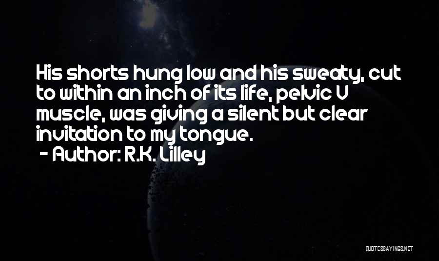 R.K. Lilley Quotes: His Shorts Hung Low And His Sweaty, Cut To Within An Inch Of Its Life, Pelvic V Muscle, Was Giving