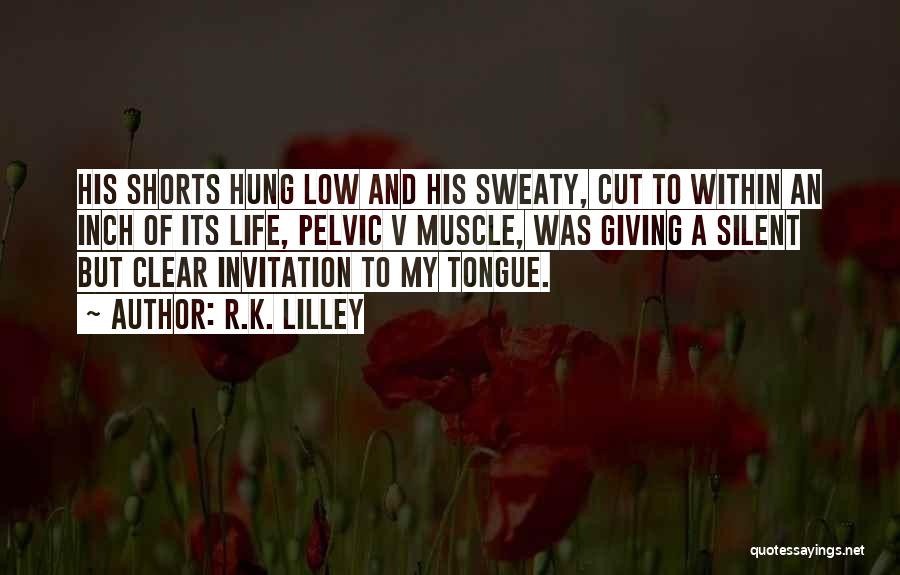 R.K. Lilley Quotes: His Shorts Hung Low And His Sweaty, Cut To Within An Inch Of Its Life, Pelvic V Muscle, Was Giving