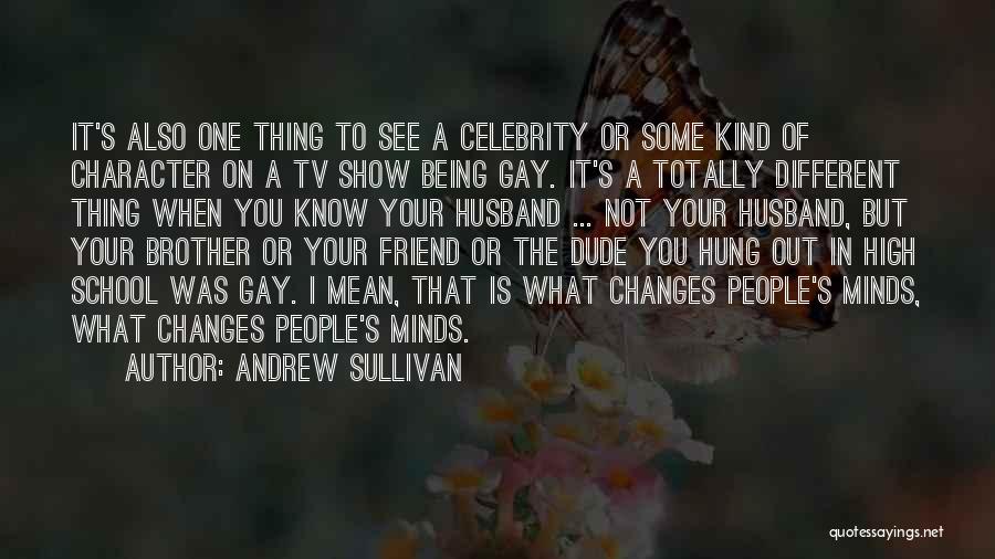 Andrew Sullivan Quotes: It's Also One Thing To See A Celebrity Or Some Kind Of Character On A Tv Show Being Gay. It's