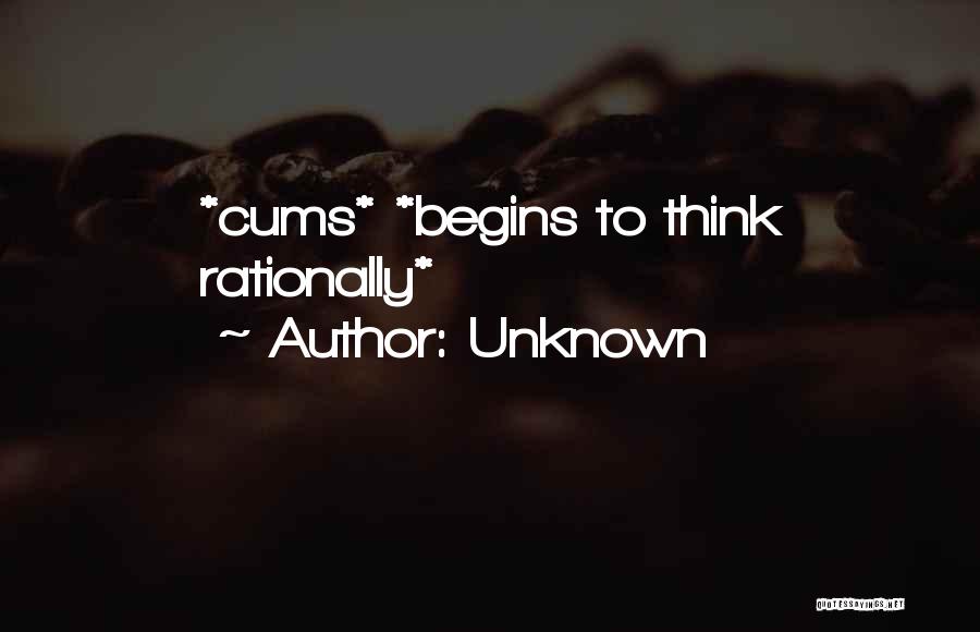 Unknown Quotes: *cums* *begins To Think Rationally*