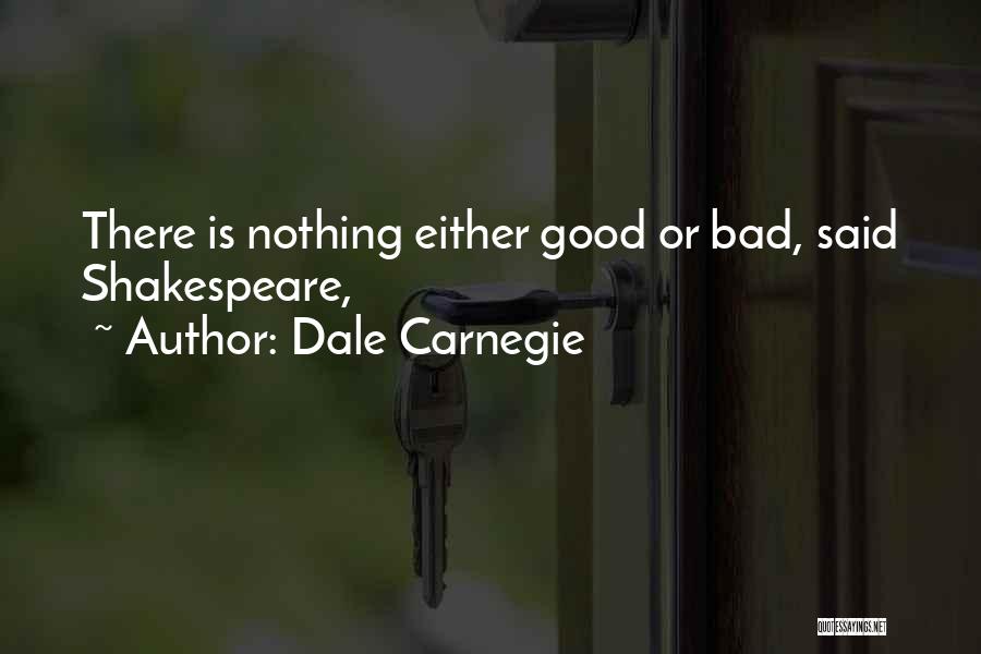 Dale Carnegie Quotes: There Is Nothing Either Good Or Bad, Said Shakespeare,