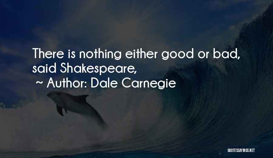 Dale Carnegie Quotes: There Is Nothing Either Good Or Bad, Said Shakespeare,