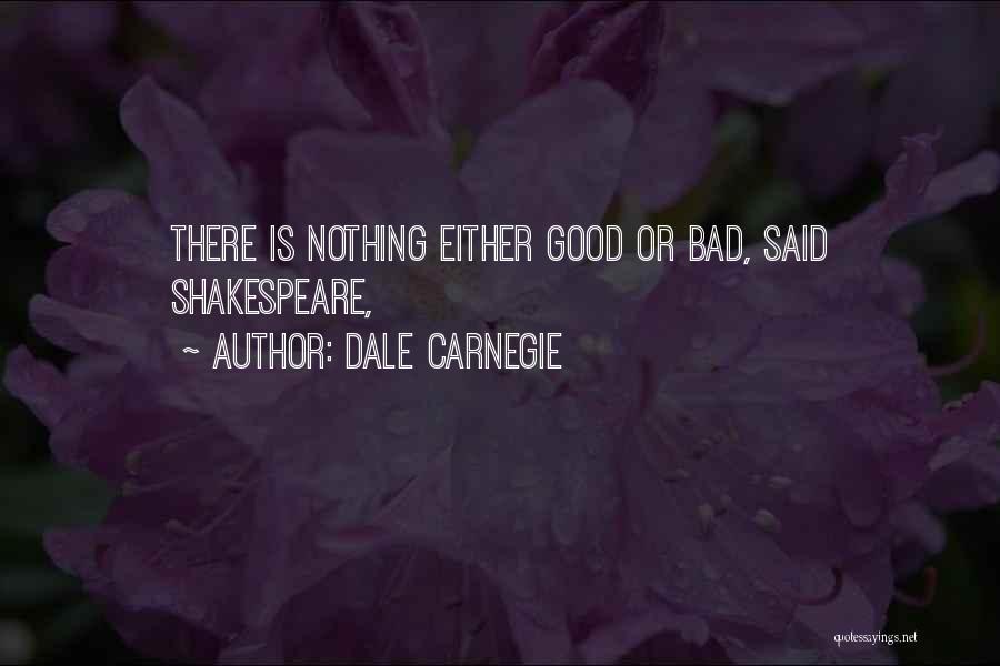 Dale Carnegie Quotes: There Is Nothing Either Good Or Bad, Said Shakespeare,
