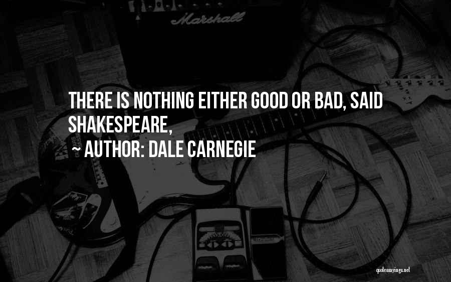 Dale Carnegie Quotes: There Is Nothing Either Good Or Bad, Said Shakespeare,