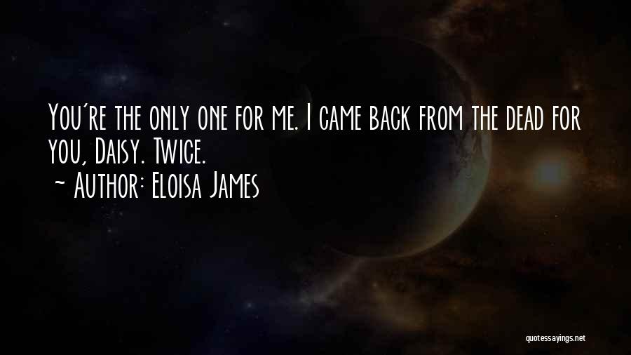 Eloisa James Quotes: You're The Only One For Me. I Came Back From The Dead For You, Daisy. Twice.