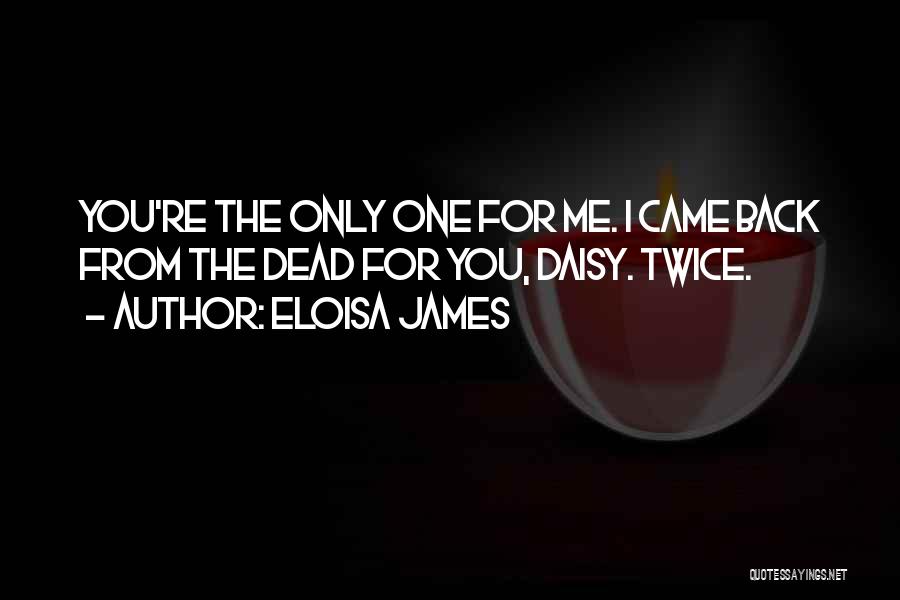 Eloisa James Quotes: You're The Only One For Me. I Came Back From The Dead For You, Daisy. Twice.