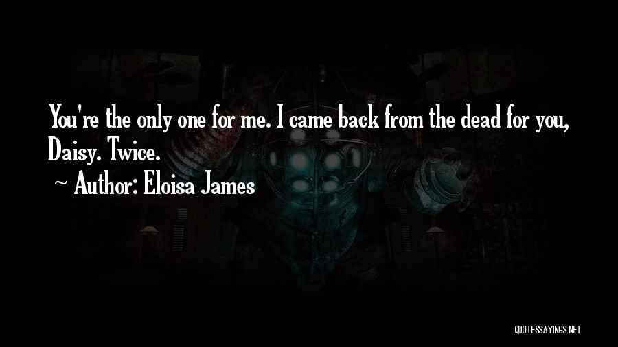 Eloisa James Quotes: You're The Only One For Me. I Came Back From The Dead For You, Daisy. Twice.