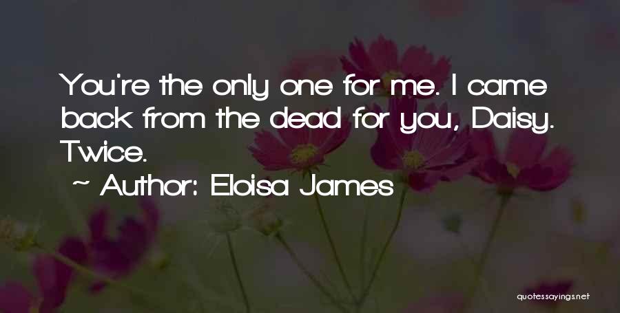 Eloisa James Quotes: You're The Only One For Me. I Came Back From The Dead For You, Daisy. Twice.