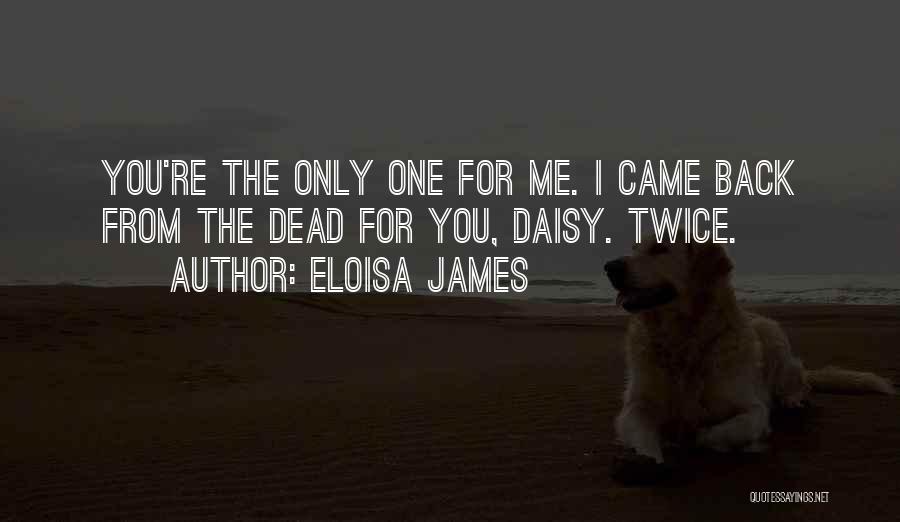 Eloisa James Quotes: You're The Only One For Me. I Came Back From The Dead For You, Daisy. Twice.