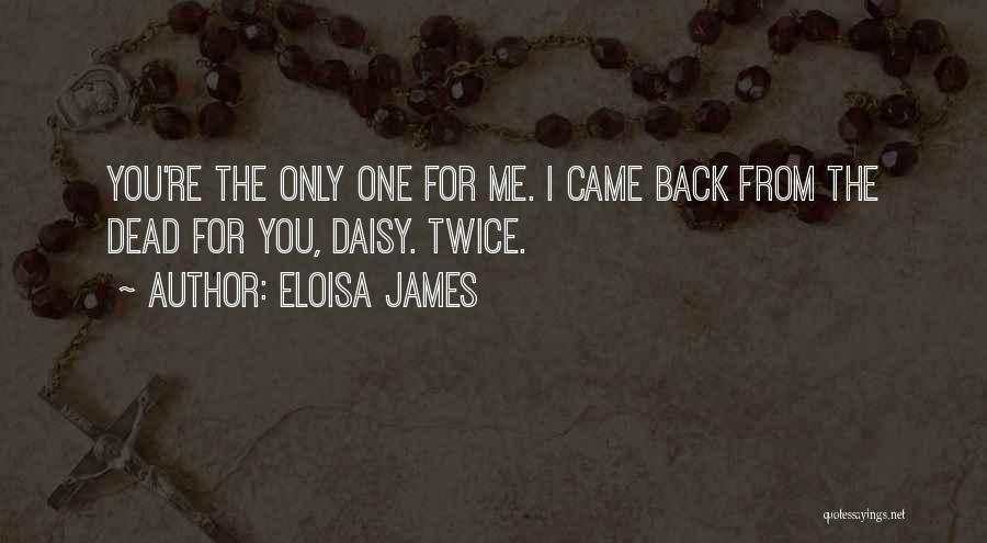 Eloisa James Quotes: You're The Only One For Me. I Came Back From The Dead For You, Daisy. Twice.