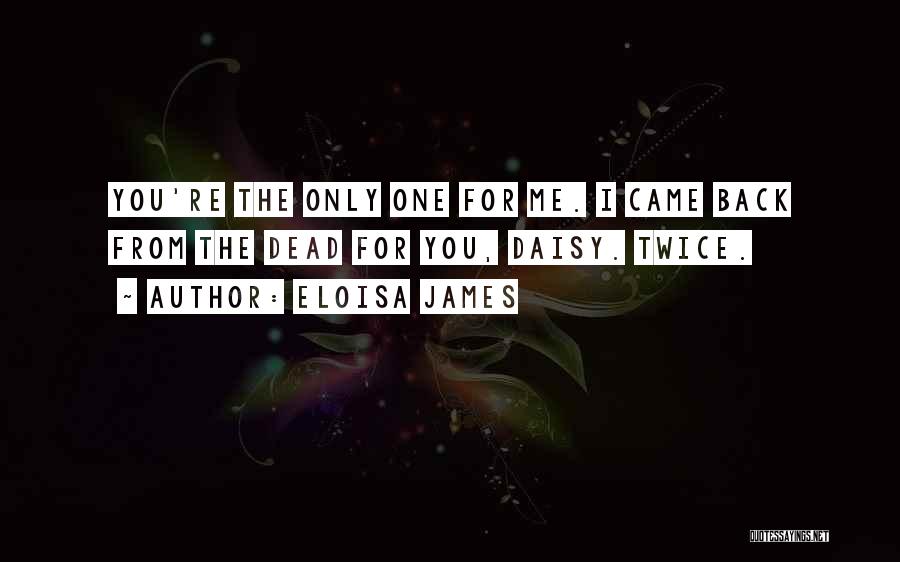 Eloisa James Quotes: You're The Only One For Me. I Came Back From The Dead For You, Daisy. Twice.