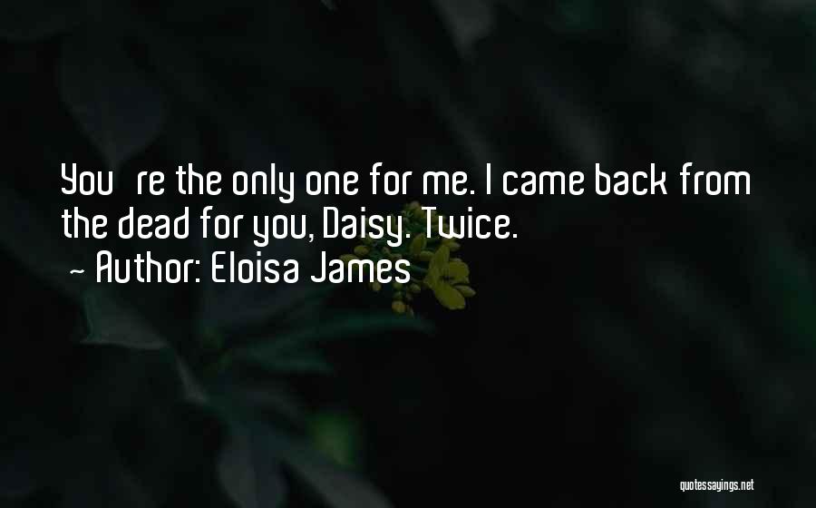 Eloisa James Quotes: You're The Only One For Me. I Came Back From The Dead For You, Daisy. Twice.