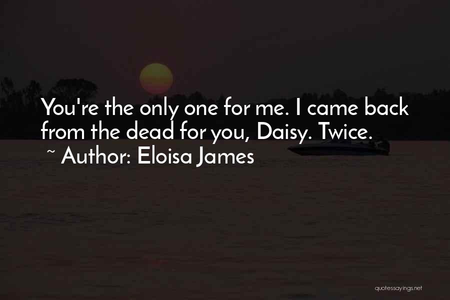 Eloisa James Quotes: You're The Only One For Me. I Came Back From The Dead For You, Daisy. Twice.