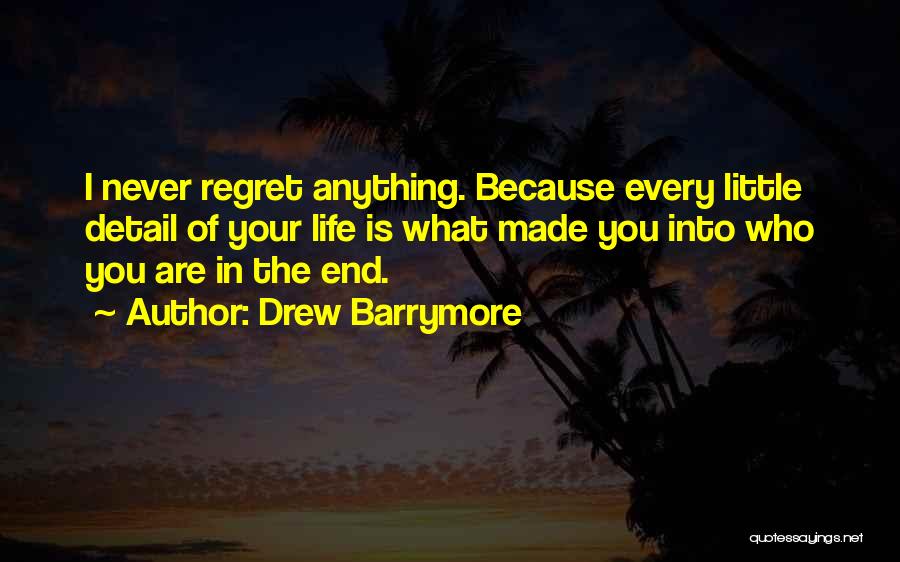 Drew Barrymore Quotes: I Never Regret Anything. Because Every Little Detail Of Your Life Is What Made You Into Who You Are In