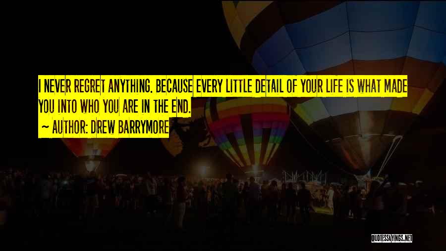 Drew Barrymore Quotes: I Never Regret Anything. Because Every Little Detail Of Your Life Is What Made You Into Who You Are In