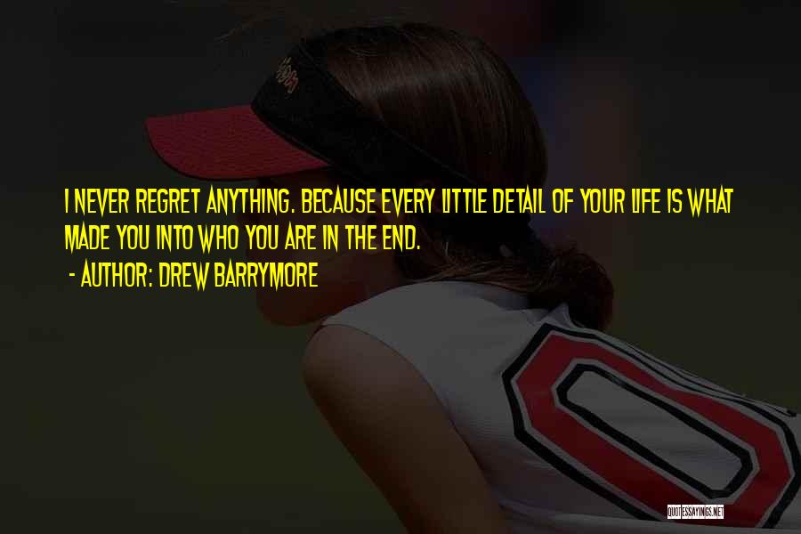 Drew Barrymore Quotes: I Never Regret Anything. Because Every Little Detail Of Your Life Is What Made You Into Who You Are In