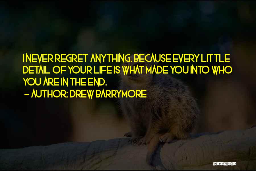 Drew Barrymore Quotes: I Never Regret Anything. Because Every Little Detail Of Your Life Is What Made You Into Who You Are In