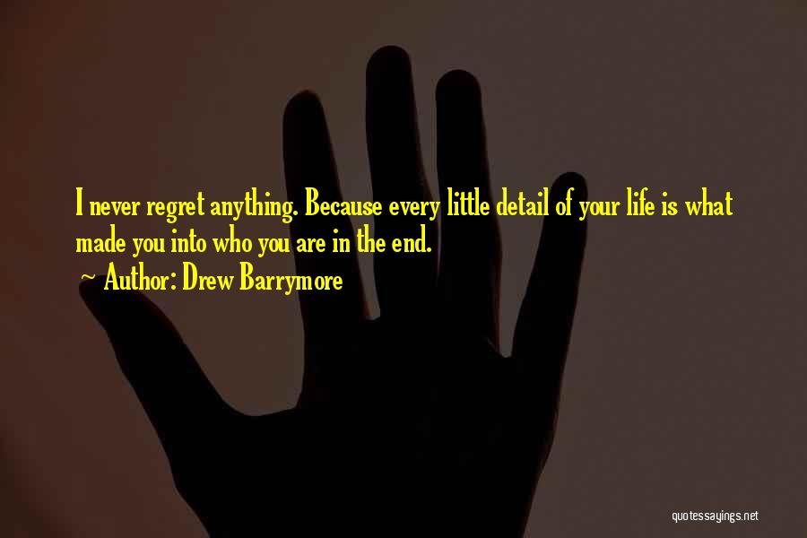Drew Barrymore Quotes: I Never Regret Anything. Because Every Little Detail Of Your Life Is What Made You Into Who You Are In