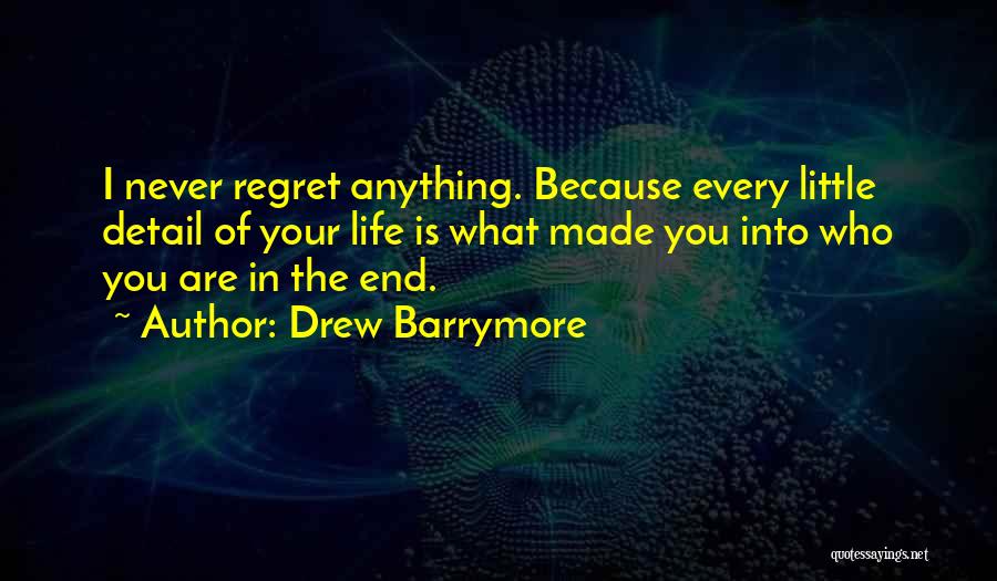 Drew Barrymore Quotes: I Never Regret Anything. Because Every Little Detail Of Your Life Is What Made You Into Who You Are In