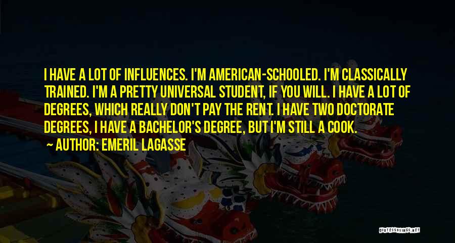 Emeril Lagasse Quotes: I Have A Lot Of Influences. I'm American-schooled. I'm Classically Trained. I'm A Pretty Universal Student, If You Will. I