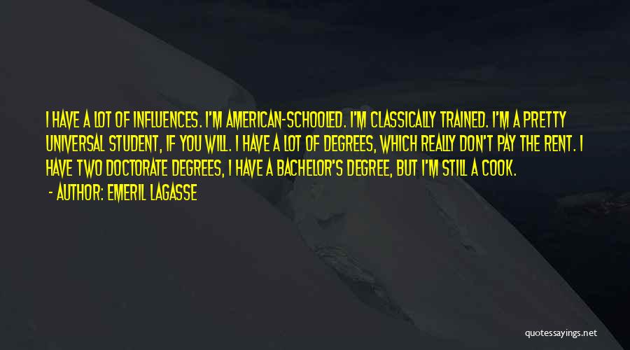 Emeril Lagasse Quotes: I Have A Lot Of Influences. I'm American-schooled. I'm Classically Trained. I'm A Pretty Universal Student, If You Will. I