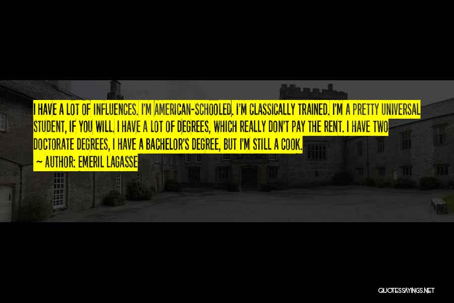Emeril Lagasse Quotes: I Have A Lot Of Influences. I'm American-schooled. I'm Classically Trained. I'm A Pretty Universal Student, If You Will. I