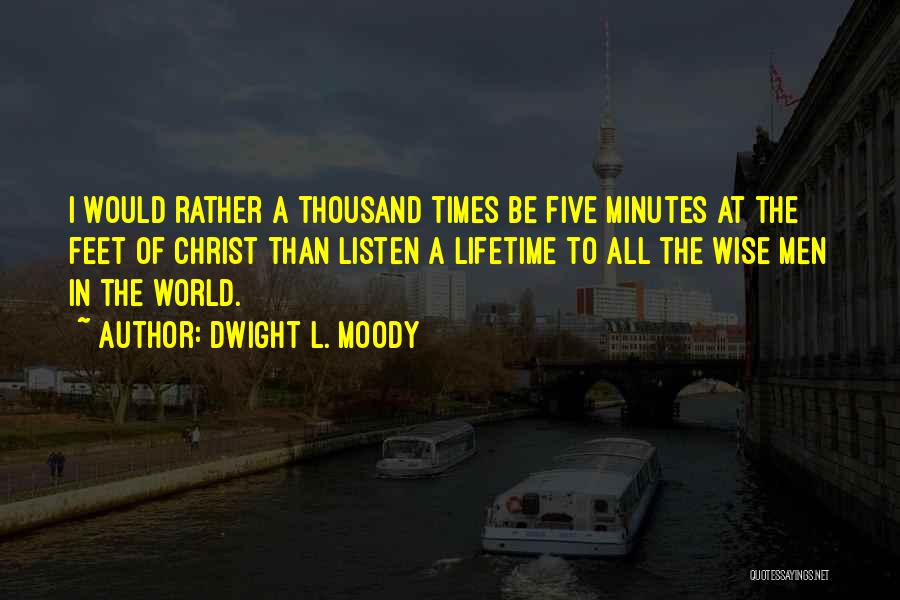 Dwight L. Moody Quotes: I Would Rather A Thousand Times Be Five Minutes At The Feet Of Christ Than Listen A Lifetime To All