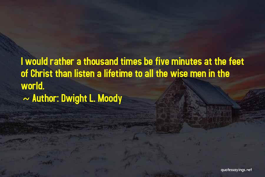 Dwight L. Moody Quotes: I Would Rather A Thousand Times Be Five Minutes At The Feet Of Christ Than Listen A Lifetime To All