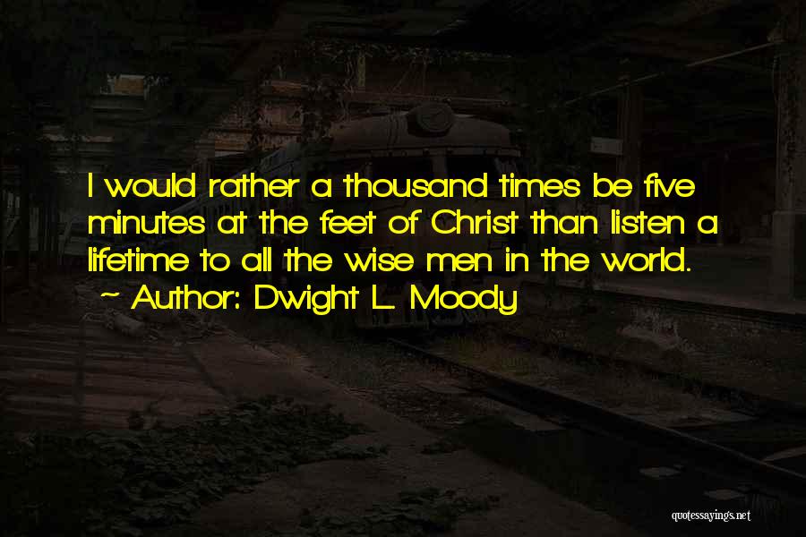 Dwight L. Moody Quotes: I Would Rather A Thousand Times Be Five Minutes At The Feet Of Christ Than Listen A Lifetime To All