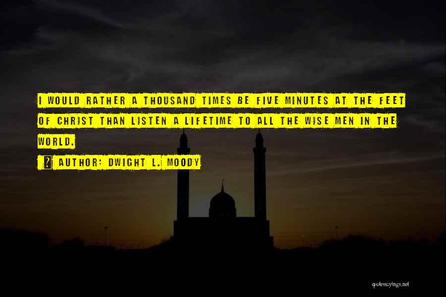 Dwight L. Moody Quotes: I Would Rather A Thousand Times Be Five Minutes At The Feet Of Christ Than Listen A Lifetime To All