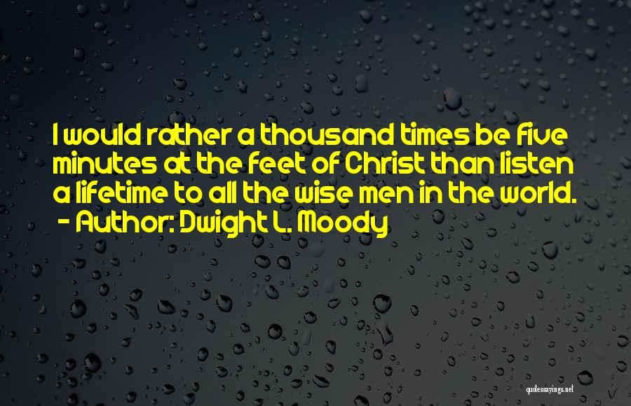 Dwight L. Moody Quotes: I Would Rather A Thousand Times Be Five Minutes At The Feet Of Christ Than Listen A Lifetime To All