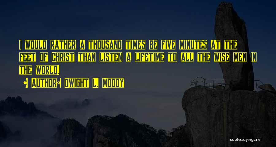 Dwight L. Moody Quotes: I Would Rather A Thousand Times Be Five Minutes At The Feet Of Christ Than Listen A Lifetime To All