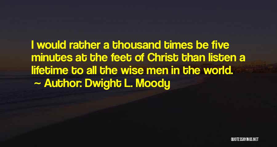 Dwight L. Moody Quotes: I Would Rather A Thousand Times Be Five Minutes At The Feet Of Christ Than Listen A Lifetime To All