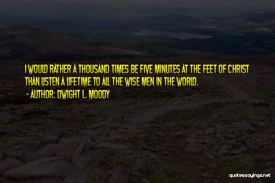 Dwight L. Moody Quotes: I Would Rather A Thousand Times Be Five Minutes At The Feet Of Christ Than Listen A Lifetime To All