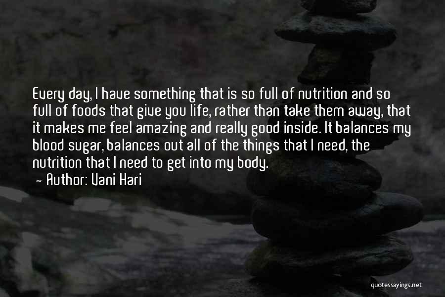 Vani Hari Quotes: Every Day, I Have Something That Is So Full Of Nutrition And So Full Of Foods That Give You Life,