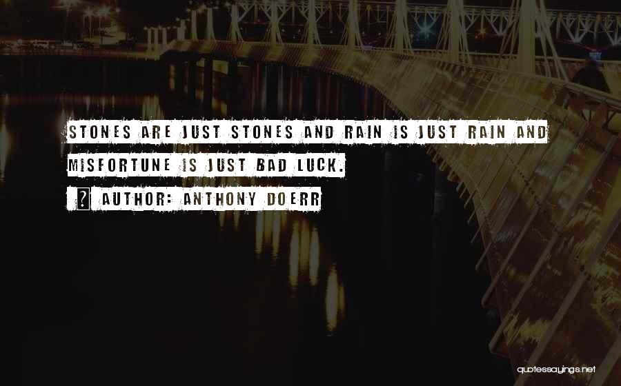 Anthony Doerr Quotes: Stones Are Just Stones And Rain Is Just Rain And Misfortune Is Just Bad Luck.