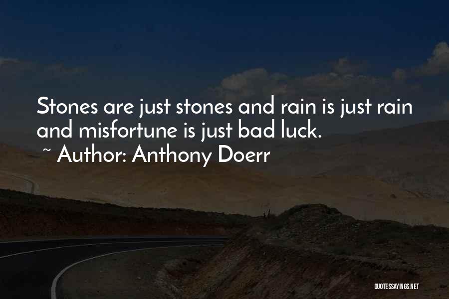 Anthony Doerr Quotes: Stones Are Just Stones And Rain Is Just Rain And Misfortune Is Just Bad Luck.