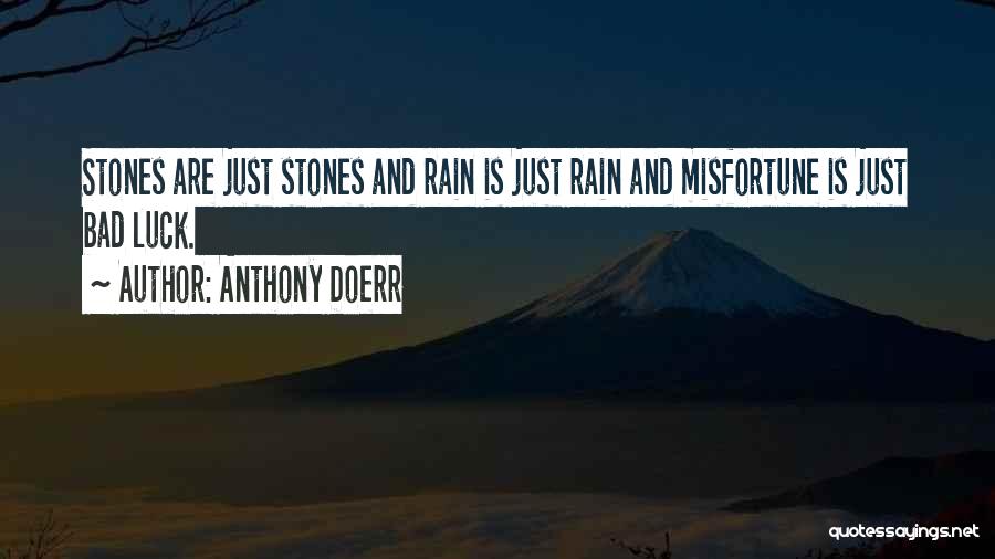 Anthony Doerr Quotes: Stones Are Just Stones And Rain Is Just Rain And Misfortune Is Just Bad Luck.