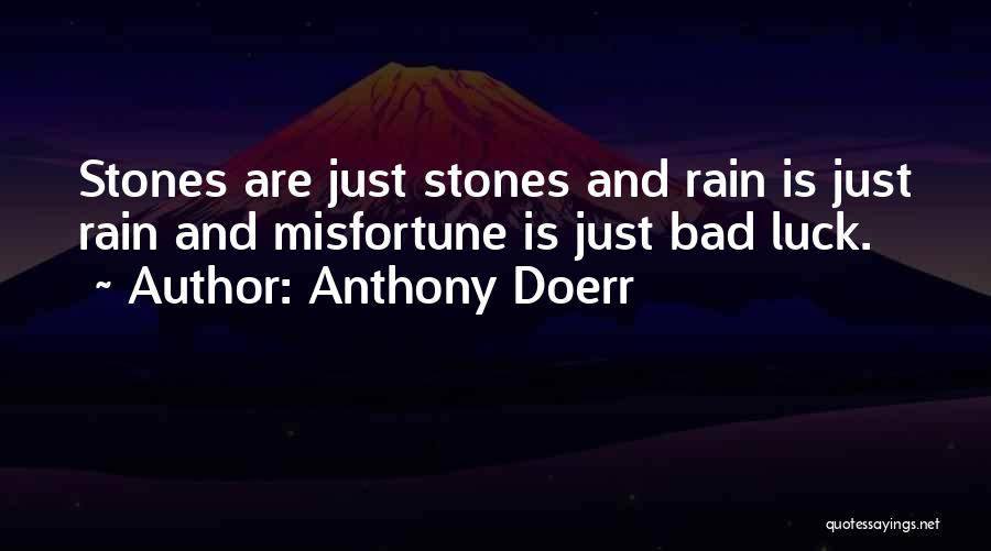 Anthony Doerr Quotes: Stones Are Just Stones And Rain Is Just Rain And Misfortune Is Just Bad Luck.