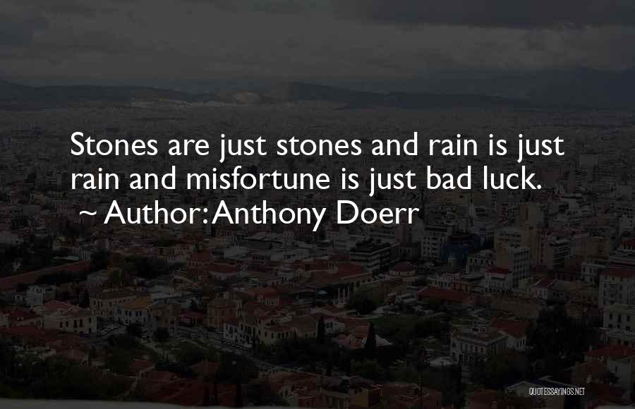 Anthony Doerr Quotes: Stones Are Just Stones And Rain Is Just Rain And Misfortune Is Just Bad Luck.
