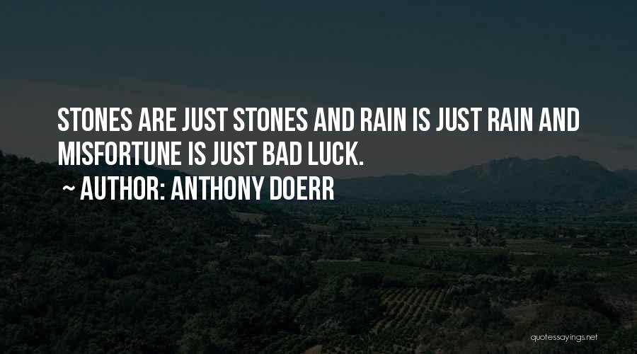Anthony Doerr Quotes: Stones Are Just Stones And Rain Is Just Rain And Misfortune Is Just Bad Luck.