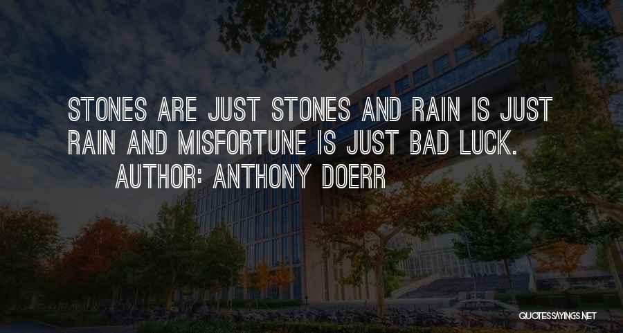 Anthony Doerr Quotes: Stones Are Just Stones And Rain Is Just Rain And Misfortune Is Just Bad Luck.