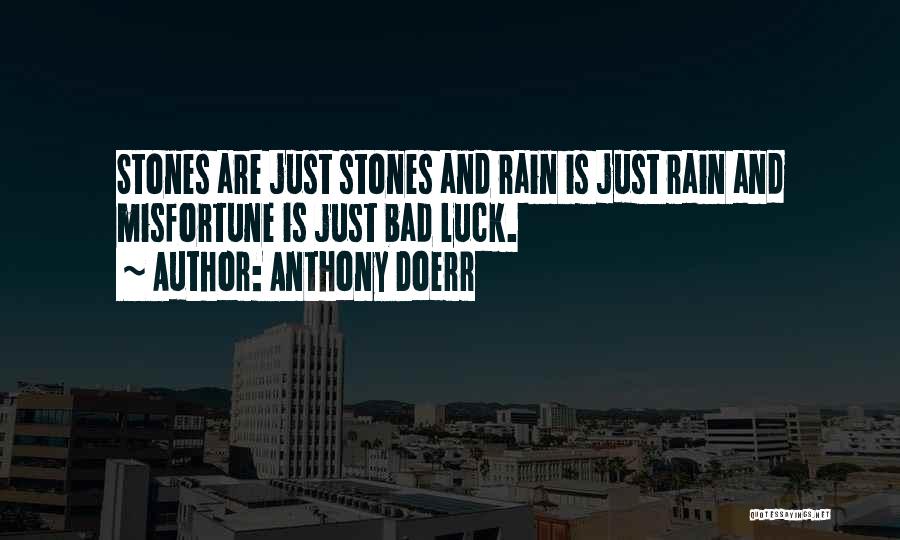 Anthony Doerr Quotes: Stones Are Just Stones And Rain Is Just Rain And Misfortune Is Just Bad Luck.